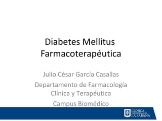 Diabetes Mellitus
 Farmacoterapéutica

  Julio César García Casallas
Departamento de Farmacología
     Clínica y Terapéutica
      Campus Biomédico
 