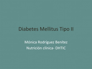 Diabetes Mellitus Tipo II
Mónica Rodríguez Benítez
Nutrición clínica- DHTIC
 