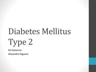 Diabetes Mellitus
Type 2
Ali Gutierrez
Alexandra Silguero
 