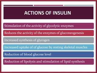 ACTIONS OF INSULIN
Stimulation of the activity of glycolytic enzymes
Reduces the activity of the enzymes of gluconeogenesi...