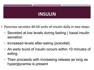 INSULIN
 Pancreas secretes 40-50 units of insulin daily in two steps:
• Secreted at low levels during fasting ( basal ins...