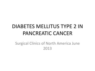 DIABETES MELLITUS TYPE 2 IN
PANCREATIC CANCER
Surgical Clinics of North America June
2013
 