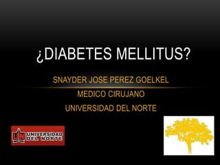 SNAYDER JOSE PEREZ GOELKEL
MEDICO CIRUJANO
UNIVERSIDAD DEL NORTE
¿DIABETES MELLITUS?
 