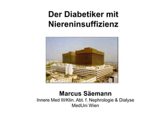 Marcus Säemann
Innere Med III/Klin. Abt. f. Nephrologie & Dialyse
MedUni Wien
Der Diabetiker mit
Niereninsuffizienz
 