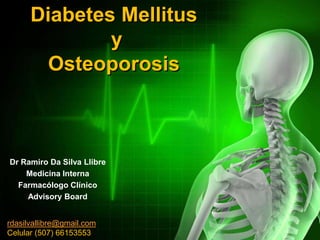 Diabetes Mellitus
y
Osteoporosis
Dr Ramiro Da Silva Llibre
Medicina Interna
Farmacólogo Clínico
Advisory Board
rdasilvallibre@gmail.com
Celular (507) 66153553
 