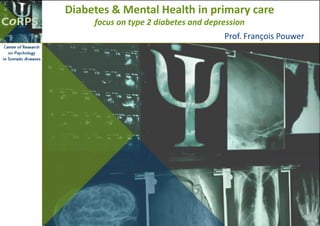 Diabetes & Mental Health in primary care
focus on type 2 diabetes and depression
Prof. François Pouwer
 