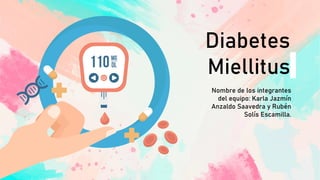 Diabetes
Miellitus
Nombre de los integrantes
del equipo: Karla Jazmín
Anzaldo Saavedra y Rubén
Solís Escamilla.
 
