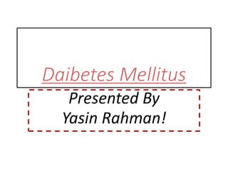 Daibetes Mellitus
Presented By
Yasin Rahman!
 