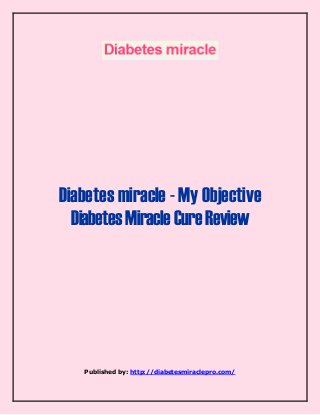 Diabetes miracle - My Objective 
Diabetes Miracle Cure Review 
Published by: http://diabetesmiraclepro.com/ 
 