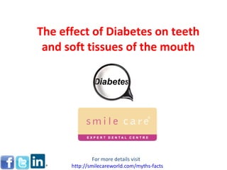 The effect of Diabetes on teeth and soft tissues of the mouth For more details visit  http:// smilecareworld.com /myths-facts 