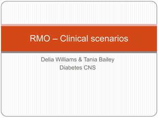 Delia Williams & Tania Bailey
Diabetes CNS
RMO – Clinical scenarios
 