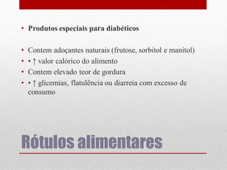 • Produtos especiais para diabéticos

•
•
•
•

Contem adoçantes naturais (frutose, sorbitol e manitol)
• ↑ valor calórico do alimento
Contem elevado teor de gordura
• ↑ glicemias, flatulência ou diarreia com excesso de
consumo

Rótulos alimentares

 