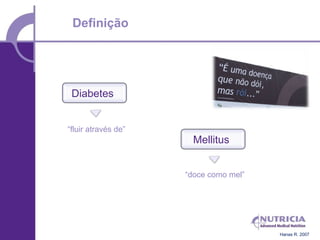 Definição




 Diabetes


“fluir através de”
                       Mellitus


                     “doce como mel”




                                       Hanas R. 2007
 