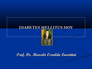 DIABETES MELLITUS HOYDIABETES MELLITUS HOY
Prof. Dr. Marcelo Osvaldo LucentiniProf. Dr. Marcelo Osvaldo Lucentini
 