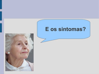 E os sintomas? 