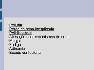 Poliúria Perda de peso inexplicada Polidispepsia Alteração nos mecanismos de sede Mialgia Fadiga Adinamia Estado cunfusional 