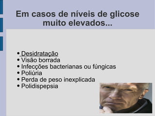 Em casos de níveis de glicose muito elevados... Desidratação Visão borrada Infecções bacterianas ou fúngicas Poliúria Perda de peso inexplicada Polidispepsia 
