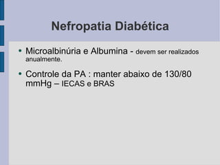 Nefropatia Diabética Microalbinúria e Albumina -  devem ser realizados anualmente. Controle da PA : manter abaixo de 130/80 mmHg –  IECAS e BRAS 