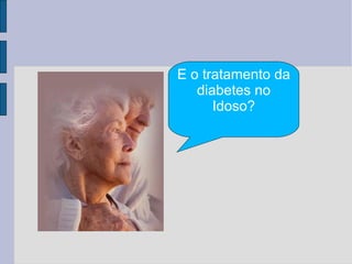 E o tratamento da diabetes no Idoso? 