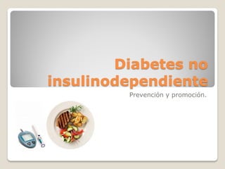Diabetes no insulinodependiente 
Prevención y promoción.  