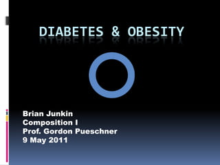 Diabetes & Obesity Brian Junkin Composition I Prof. Gordon Pueschner 9 May 2011 