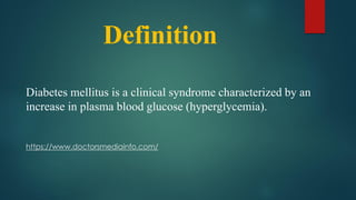 Definition
Diabetes mellitus is a clinical syndrome characterized by an
increase in plasma blood glucose (hyperglycemia).
https://www.doctorsmediainfo.com/
 