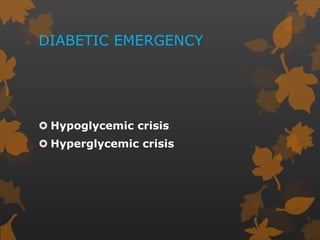 DIABETIC EMERGENCY
 Hypoglycemic crisis
 Hyperglycemic crisis
 