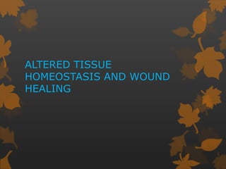 ALTERED TISSUE
HOMEOSTASIS AND WOUND
HEALING
 