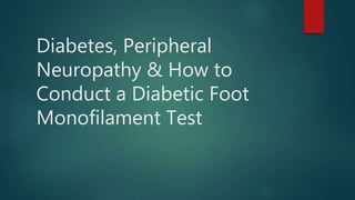 Diabetes, Peripheral
Neuropathy & How to
Conduct a Diabetic Foot
Monofilament Test
 