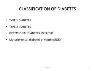 CLASSIFICATION OF DIABETES
• TYPE 1 DIABETES
• TYPE 2 DIABETES
• GESTATIONAL DIABETES MELLITUS
• Maturity onset diabetes of youth (MODY)
3Diabetes
 