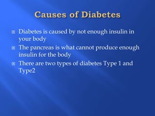 ļØ Diabetes is caused by not enough insulin in
your body
ļØ The pancreas is what cannot produce enough
insulin for the body
ļØ There are two types of diabetes Type 1 and
Type2