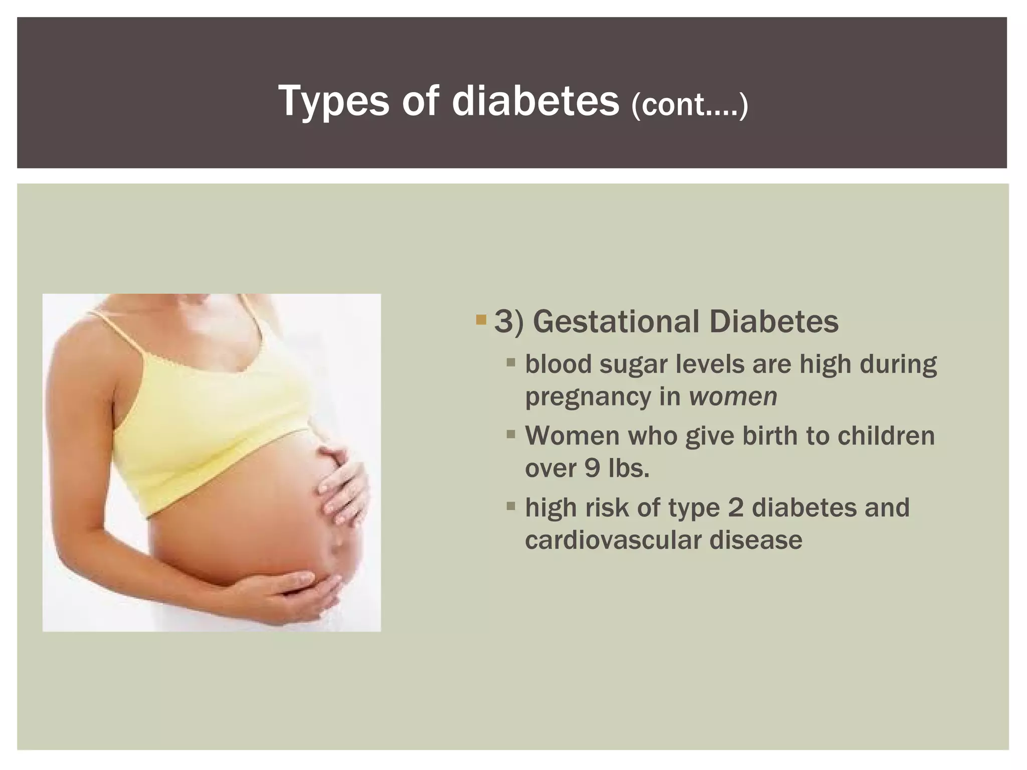 3) Gestational Diabetes  blood sugar levels are high during pregnancy in  women Women who give birth to children over 9 lbs. high risk of type 2 diabetes and cardiovascular disease  Types of diabetes  (cont.…) 