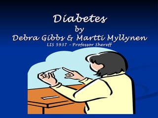 Diabetes by Debra Gibbs & Martti Myllynen LIS 5937 – Professor Shereff 