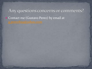  Contact me (Gustavo Perez) by email at
 g.perez829@yahoo.com
 