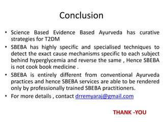 Conclusion
• Science Based Evidence Based Ayurveda has curative
strategies for T2DM
• SBEBA has highly specific and specia...