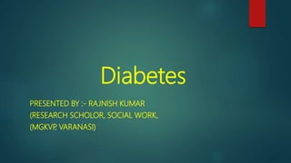 Diabetes
PRESENTED BY :- RAJNISH KUMAR
(RESEARCH SCHOLOR, SOCIAL WORK,
(MGKVP, VARANASI)
 