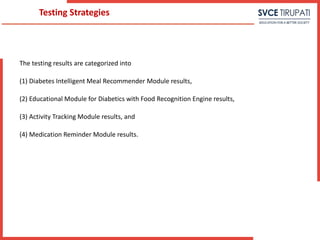 The testing results are categorized into
(1) Diabetes Intelligent Meal Recommender Module results,
(2) Educational Module for Diabetics with Food Recognition Engine results,
(3) Activity Tracking Module results, and
(4) Medication Reminder Module results.
Testing Strategies
 