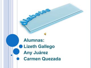 Alumnas:
Lizeth Gallego
Any Juárez
Carmen Quezada

 