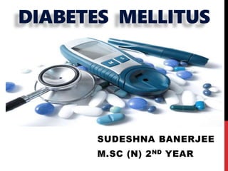 DIABETES MELLITUS
SUDESHNA BANERJEE
M.SC (N) 2ND YEAR
 