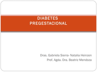 DIABETES
PREGESTACIONAL




   Dras. Gabriela Sierra- Natalia Heinzen
       Prof. Agda. Dra. Beatriz Mendoza
 