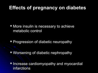 Effects of pregnancy on diabetes


 Moreinsulin is necessary to achieve
 metabolic control

 Progression   of diabetic neuropathy

 Worsening   of diabetic nephropathy

 Increase cardiomyopathy and myocardial
 infarctions
 