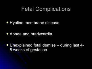 Fetal Complications

 Hyaline   membrane disease

 Apnea   and bradycardia

 Unexplainedfetal demise – during last 4-
 8 weeks of gestation
 