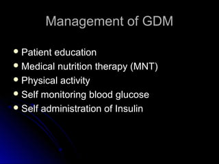 Management of GDM

 Patienteducation
 Medical nutrition therapy (MNT)
 Physical activity
 Self monitoring blood glucose
 Self administration of Insulin
 
