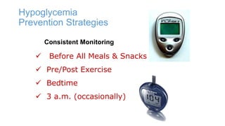 Hypoglycemia
Prevention Strategies
Consistent Monitoring



Before All Meals & Snacks

 Pre/Post Exercise
 Bedtime
 3 a.m. (occasionally)

 