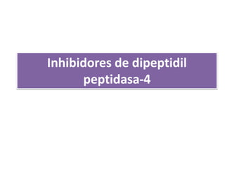 Inhibidores de dipeptidil
peptidasa-4
 
