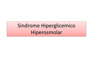 Sindrome Hiperglicemico
Hiperosmolar
 