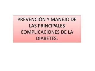 PREVENCIÓN Y MANEJO DE
LAS PRINCIPALES
COMPLICACIONES DE LA
DIABETES.
 