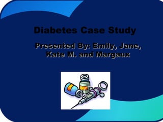 Diabetes Case Study Presented By: Emily, Jane, Kate M. and Margaux 