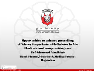 Opportunities to enhance prescribing
efficiency for patients with diabetes in Abu
     Dhabi without compromising care
         Dr Mohammed Abuelkhair
 Head, Pharma/Medicine & Medical Product
               Regulation
 