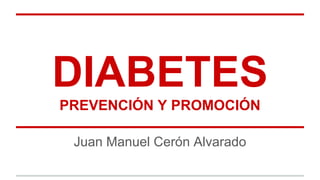 DIABETES
PREVENCIÓN Y PROMOCIÓN
Juan Manuel Cerón Alvarado
 